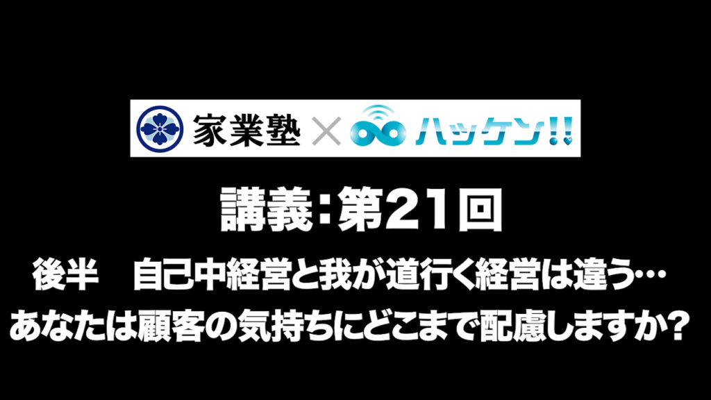 第21回　後半　自己中経営と 我が道行く経営は違う…あなたは顧客 の気持ちにどこまで配慮しますか？